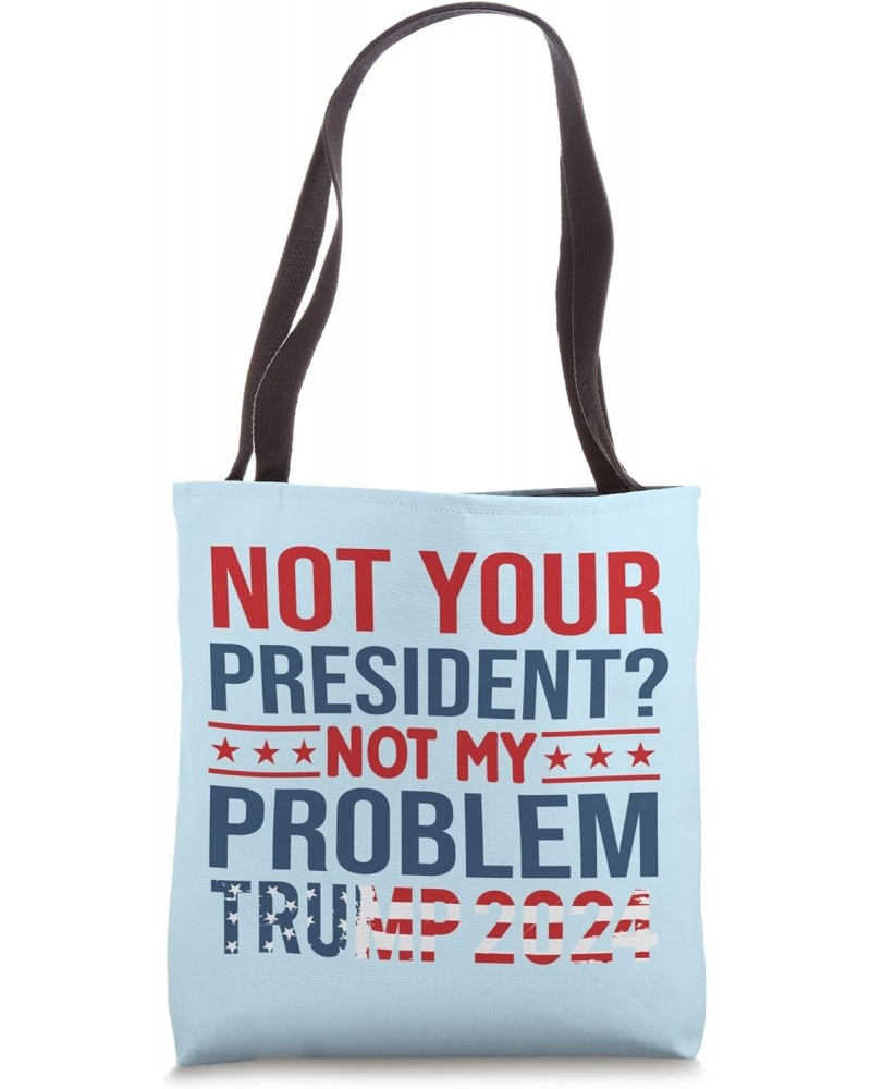 Trump 2024 Not Your President? Not My Problem Political Fun Tote Bag $14.39 Totes