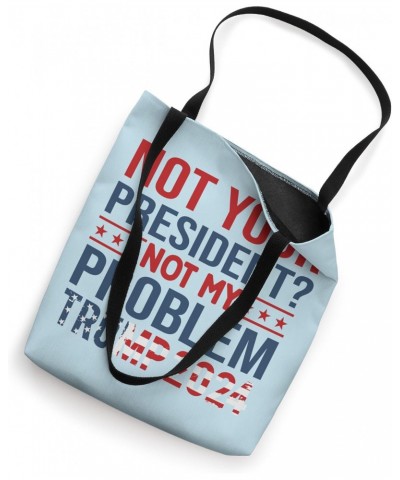 Trump 2024 Not Your President? Not My Problem Political Fun Tote Bag $14.39 Totes